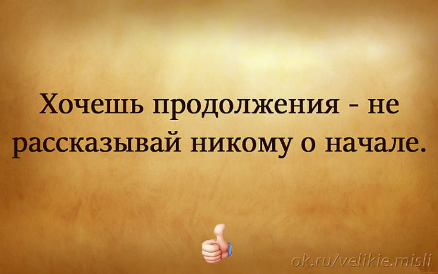 Никому ничего не рассказывай. Хочешь продолжения не рассказывай. Если хочешь продолжения не рассказывай никому о начале. Не рассказывай ничего о своих планах.